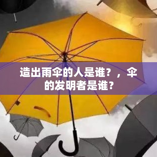 造出雨伞的人是谁？，伞的发明者是谁？