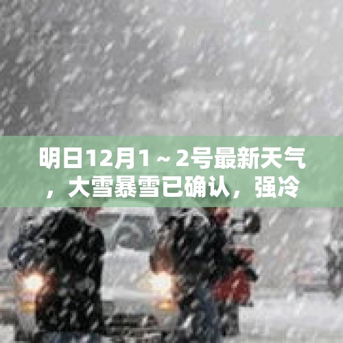 明日12月1～2号最新天气，大雪暴雪已确认，强冷空气降温超12℃ - 今日头条