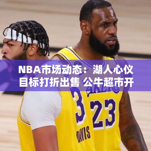 NBA市场动态：湖人心仪目标打折出售 公牛超市开张兜售三大悍将 - 今日头条