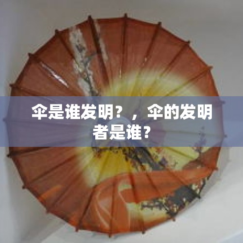 伞是谁发明？，伞的发明者是谁？