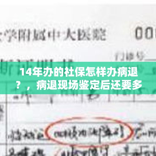 14年办的社保怎样办病退？，病退现场鉴定后还要多久才知结果？