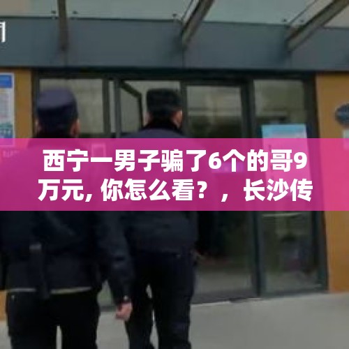 西宁一男子骗了6个的哥9万元, 你怎么看？，长沙传销窝点被捣毁，涉传人员现场上演装病戏码：我吐血了, 你怎么看？