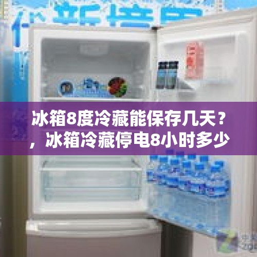 冰箱8度冷藏能保存几天？，冰箱冷藏停电8小时多少度？