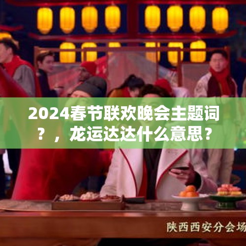 2024春节联欢晚会主题词？，龙运达达什么意思？