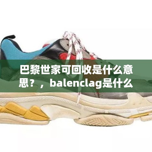 巴黎世家可回收是什么意思？，balenclag是什么牌子？