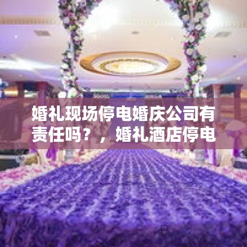 婚礼现场停电婚庆公司有责任吗？，婚礼酒店停电可以索赔多少？