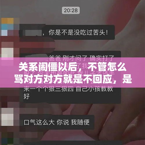 关系闹僵以后，不管怎么骂对方对方就是不回应，是什么心理？，就因为忘了没有及时回复领导微信，就被骂了，这样正常吗？没有注意看微信也是一种错？