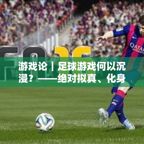 游戏论｜足球游戏何以沉浸？——绝对拟真、化身整合与“游戏现实主义” - 今日头条