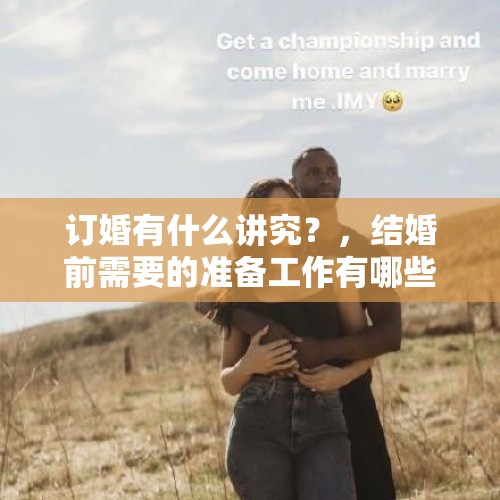 订婚有什么讲究？，结婚前需要的准备工作有哪些？