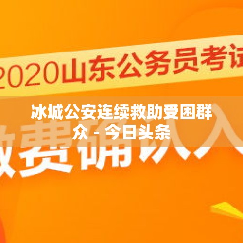 冰城公安连续救助受困群众 - 今日头条