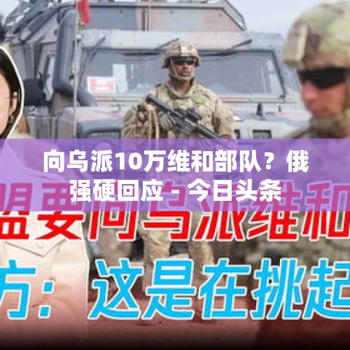 向乌派10万维和部队？俄强硬回应 - 今日头条