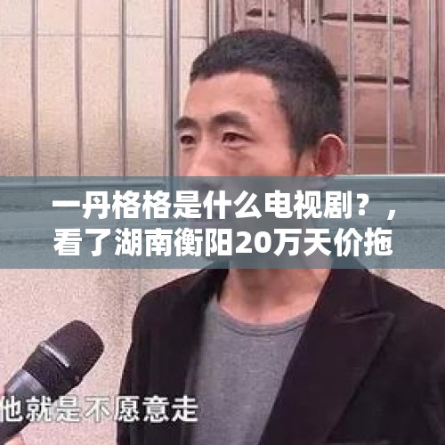 一丹格格是什么电视剧？，看了湖南衡阳20万天价拖车费的事情后，你还会去湖南衡阳吗？