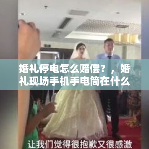 婚礼停电怎么赔偿？，婚礼现场手机手电筒在什么环节？