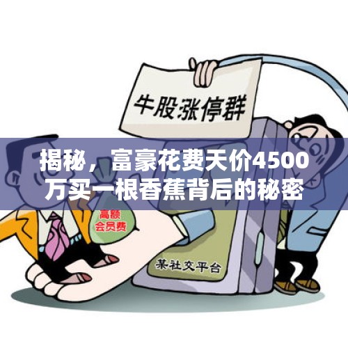 揭秘，富豪花费天价4500万买一根香蕉背后的秘密究竟在买什么？