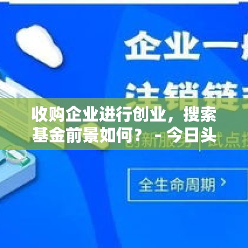 收购企业进行创业，搜索基金前景如何？ - 今日头条