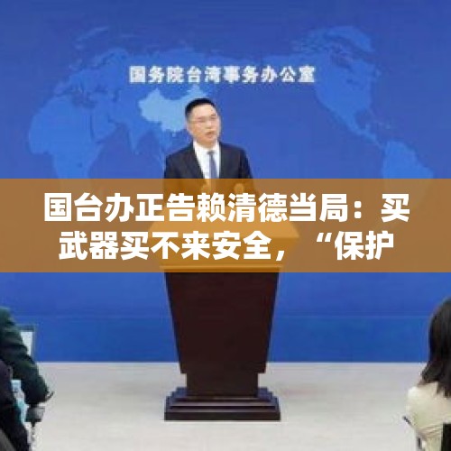 国台办正告赖清德当局：买武器买不来安全，“保护费”保不了“台独”！ - 今日头条