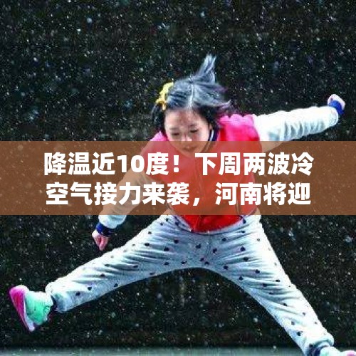 降温近10度！下周两波冷空气接力来袭，河南将迎雨雪天气 - 今日头条