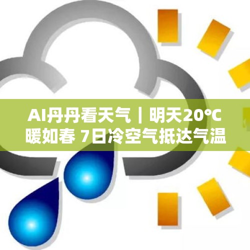 AI丹丹看天气｜明天20℃暖如春 7日冷空气抵达气温再跌破个位数 - 今日头条