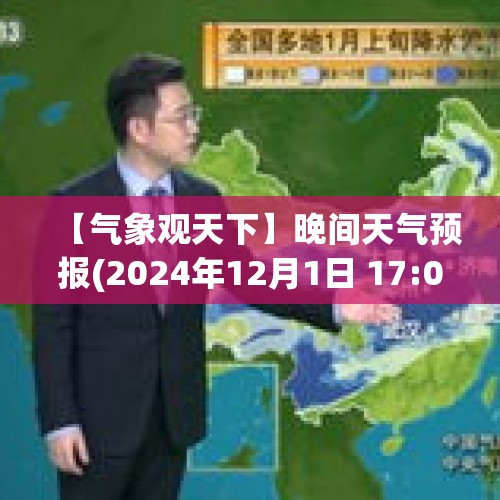 【气象观天下】晚间天气预报(2024年12月1日 17:00) - 今日头条