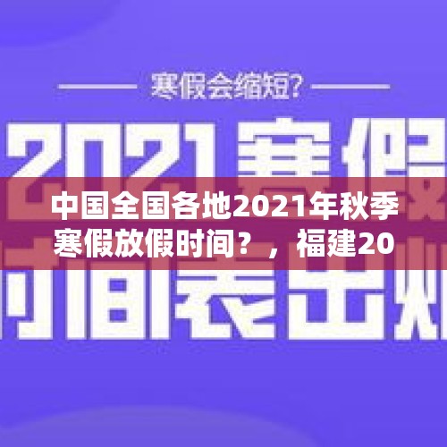 中国全国各地2021年秋季寒假放假时间？，福建2021年寒假中小学放假时间？