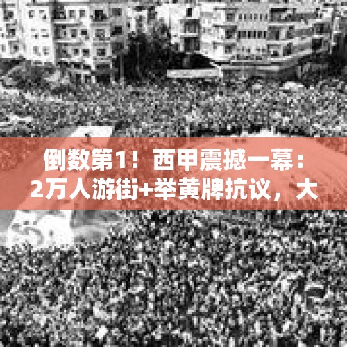 倒数第1！西甲震撼一幕：2万人游街+举黄牌抗议，大罗滚蛋 - 今日头条