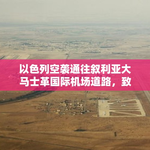 以色列空袭通往叙利亚大马士革国际机场道路，致一车辆爆炸 - 今日头条