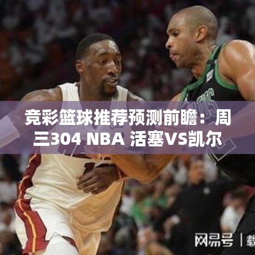 竞彩篮球推荐预测前瞻：周三304 NBA 活塞VS凯尔特人 - 今日头条