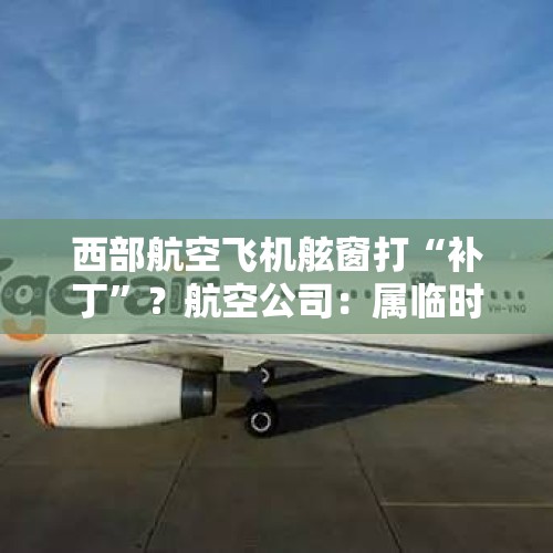 西部航空飞机舷窗打“补丁”？航空公司：属临时处置，不影响安全 - 今日头条