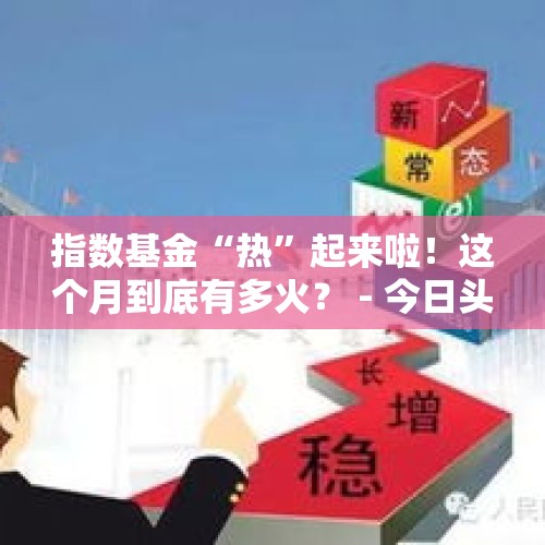 指数基金“热”起来啦！这个月到底有多火？ - 今日头条