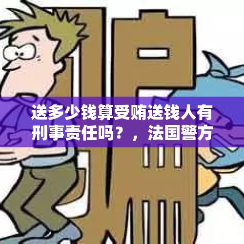 送多少钱算受贿送钱人有刑事责任吗？，法国警方以涉嫌受贿，调查东京奥委会主席。这是对日本调查关押法裔日产董事长的报复吗？