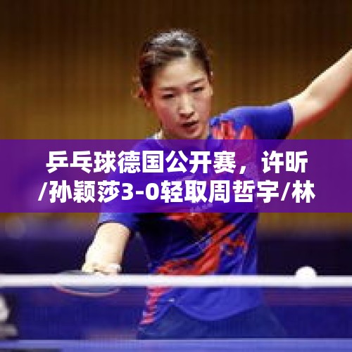 乒乓球德国公开赛，许昕/孙颖莎3-0轻取周哲宇/林叶赢得首秀开门红。你怎么看？，孙颖莎3比0轻取对手